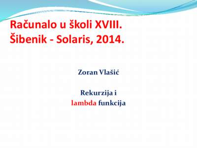 Računalo u školi XVIII. Šibenik - Solaris, 2014. Zoran Vlašić Rekurzija i lambda funkcija