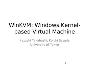WinKVM: Windows Kernelbased Virtual Machine Kazushi Takahashi, Koichi Sasada University of Tokyo 1