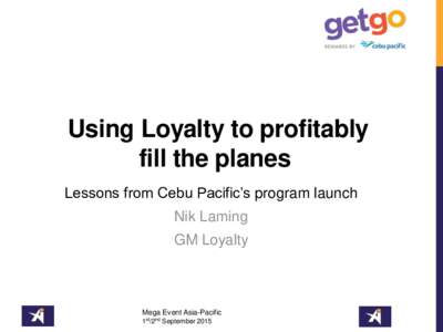 Using Loyalty to profitably fill the planes Lessons from Cebu Pacific’s program launch Nik Laming GM Loyalty