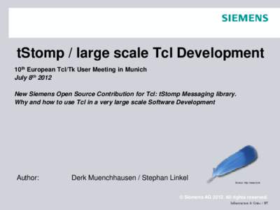 tStomp / large scale Tcl Development 10th European Tcl/Tk User Meeting in Munich July 8th 2012 New Siemens Open Source Contribution for Tcl: tStomp Messaging library. Why and how to use Tcl in a very large scale Software