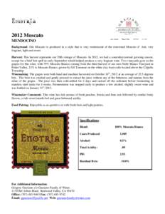2012 Moscato MENDOCINO Background: Our Moscato is produced in a style that is very reminiscent of the renowned Moscato d’ Asti, very fragrant, light and sweet. Harvest: This harvest represents our 20th vintage of Mosca