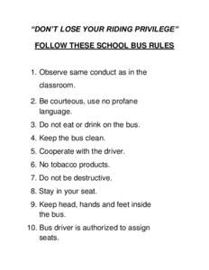 “DON’T LOSE YOUR RIDING PRIVILEGE” FOLLOW THESE SCHOOL BUS RULES 1. Observe same conduct as in the classroom. 2. Be courteous, use no profane