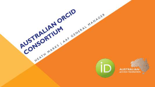 EXPLORING THE ORCID AUSTRALIAN NATIONAL CONSORTIUM LICENSE This session will introduce the national consortium model developed for the Australian community to streamline ORCID integration, provide centralised support an
