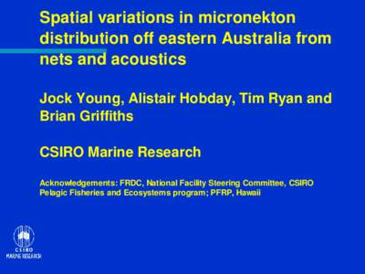 Spatial variations in micronekton distribution off eastern Australia from nets and acoustics Jock Young, Alistair Hobday, Tim Ryan and Brian Griffiths CSIRO Marine Research
