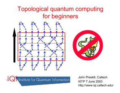 Topological quantum computing for beginners John Preskill, Caltech KITP 7 June 2003 http://www.iqi.caltech.edu/