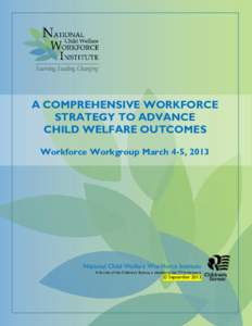 A COMPREHENSIVE WORKFORCE STRATEGY TO ADVANCE CHILD WELFARE OUTCOMES Workforce Workgroup March 4-5, 2013  National Child Welfare Workforce Institute