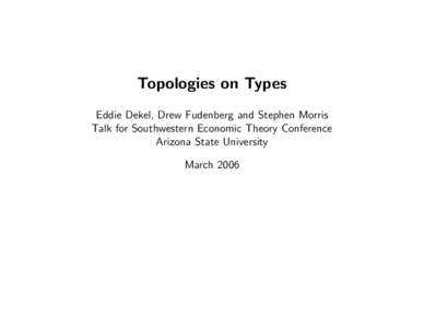Topologies on Types Eddie Dekel, Drew Fudenberg and Stephen Morris Talk for Southwestern Economic Theory Conference Arizona State University March 2006