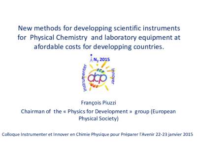 New methods for developping scientific instruments for Physical Chemistry and laboratory equipment at afordable costs for developping countries. François Piuzzi Chairman of the « Physics for Development » group (Europ