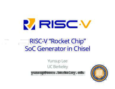 RISC-V “Rocket Chip” SoC Generator in Chisel Yunsup Lee UC Berkeley 