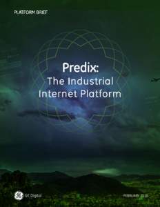 FEBRUARY 2016  Predix: The Industrial Internet Platform Table of Contents Predix and the Industrial Internet  .  .  .  .  .  .  .  .  .  .  .  .  .  .  .  .  .  .  .  .  .  .  .  .  .  .  .  .  .  .  .  .  .  .  .  .  .