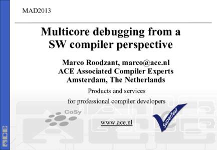 MAD2013  Multicore debugging from a SW compiler perspective Marco Roodzant,  ACE Associated Compiler Experts