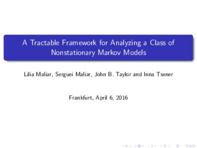 A Tractable Framework for Analyzing a Class of Nonstationary Markov Models Lilia Maliar, Serguei Maliar, John B. Taylor and Inna Tsener Frankfurt, April 6, 2016