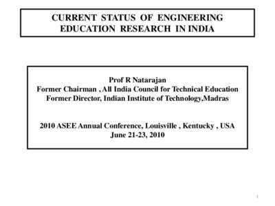 CURRENT STATUS OF ENGINEERING EDUCATION RESEARCH IN INDIA Prof R Natarajan Former Chairman , All India Council for Technical Education Former Director, Indian Institute of Technology,Madras