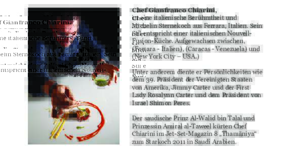 Chef Gianfranco Chiarini, ist eine italienische Berühmtheit und Michelin Sternekoch aus Ferrara, Italien. Sein Stil entspricht einer italienischen NouvellFusion-Küche. Aufgewachsen zwischen, (Ferrara - Italien), (Carac