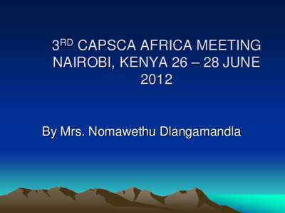 3RD CAPSCA AFRICA MEETING NAIROBI, KENYA 26 – 28 JUNE 2012 By Mrs. Nomawethu Dlangamandla