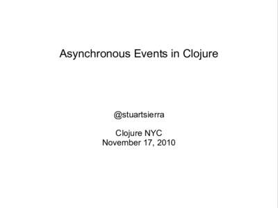 Asynchronous Events in Clojure  @stuartsierra Clojure NYC November 17, 2010