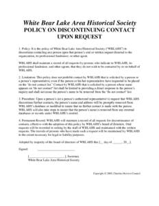 White Bear Lake Area Historical Society POLICY ON DISCONTINUING CONTACT UPON REQUEST 1. Policy: It is the policy of White Bear Lake Area Historical Society (“WBLAHS”) to discontinue contacting any person upon that pe