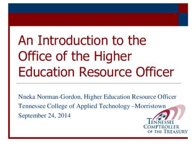 An Introduction to the Office of the Higher Education Resource Officer Nneka Norman-Gordon, Higher Education Resource Officer Tennessee College of Applied Technology –Morristown September 24, 2014