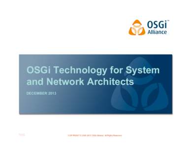 OSGi Technology for System and Network Architects DECEMBER 2013 COPYRIGHT © OSGi Alliance. All Rights Reserved