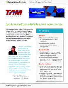 Employee Engagement Case Study  Boosting employee satisfaction with regular surveys TAM Airlines, based in São Paulo, is Brazil’s largest airline by market share and is part of the LATAM Airlines Group. With 28,000
