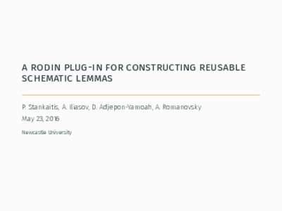 a rodin plug-in for constructing reusable schematic lemmas P. Stankaitis, A. Iliasov, D. Adjepon-Yamoah, A. Romanovsky May 23, 2016 Newcastle University