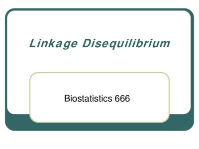Linkage Disequilibrium  Biostatistics 666 Logistics: Office Hours 