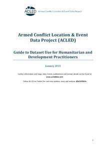 Armed Conflict Location & Event Data Project (ACLED) Guide to Dataset Use for Humanitarian and Development Practitioners January 2015 Further information and maps, data, trends, publications and contact details can be fo