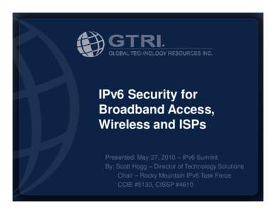 IPv6 Security for Broadband Access, Wireless and ISPs Presented: May 27, 2010 – IPv6 Summit By: Scott Hogg – Director of Technology Solutions Chair – Rocky Mountain IPv6 Task Force