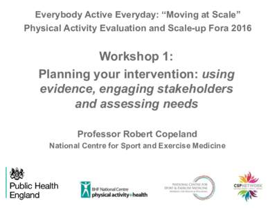 Everybody Active Everyday: “Moving at Scale” Physical Activity Evaluation and Scale-up Fora 2016 Workshop 1: Planning your intervention: using evidence, engaging stakeholders