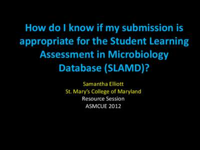 How do I know if my submission is appropriate for the Student Learning Assessment in Microbiology Database (SLAMD)? Samantha Elliott St. Mary’s College of Maryland