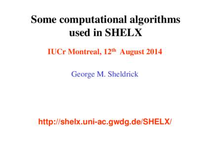 Some computational algorithms used in SHELX IUCr Montreal, 12th August 2014 George M. Sheldrick  http://shelx.uni-ac.gwdg.de/SHELX/