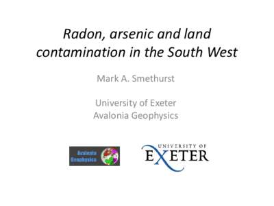 Radon, arsenic and land contamination in the South West Mark A. Smethurst University of Exeter Avalonia Geophysics