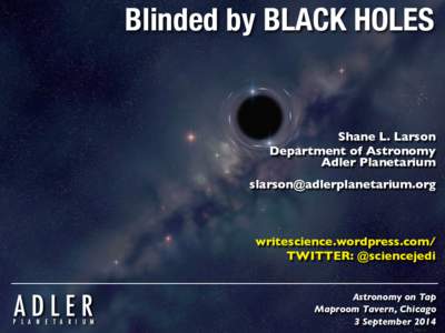 Blinded by BLACK HOLES  Shane L. Larson! Department of Astronomy! Adler Planetarium! !