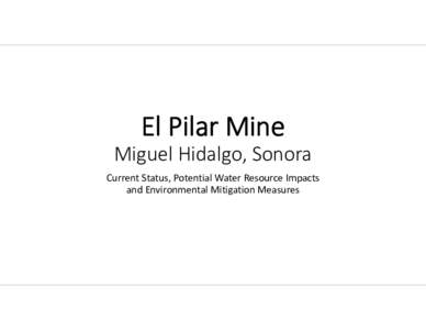 El Pilar Mine Miguel Hidalgo, Sonora Current Status, Potential Water Resource Impacts  and Environmental Mitigation Measures  El Pilar Mine – Current Status