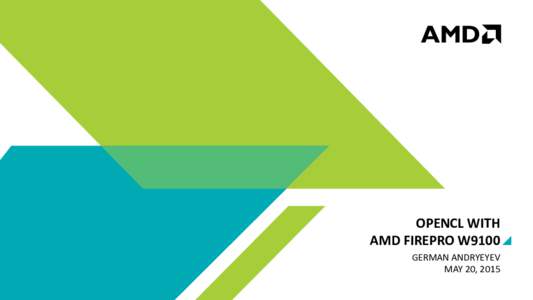 OPENCL WITH AMD FIREPRO W9100 GERMAN ANDRYEYEV MAY 20, 2015  Introducing AMD