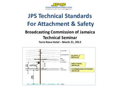 JPS Technical Standards For Attachment & Safety Broadcasting Commission of Jamaica Technical Seminar Terra Nova Hotel – March 21, 2012
