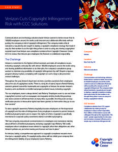 CASE STUDY  Verizon Cuts Copyright Infringement Risk with CCC Solutions Communications and technology solutions leader Verizon wanted to better ensure that its 180,000 employees around the world could innovate and collab