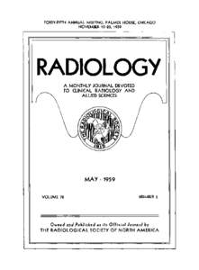FORTY.FIFTH ANNUAL MEETING, PALMER HOUSE, CHICAGO NOVEMBER 15-20, 1959 RADIOLOGY A MONTHLY JOURNAL DEVOTED TO CLINICAL RADIOLOGY AND