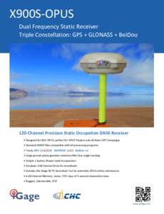 X900S-OPUS Dual Frequency Static Receiver Triple Constellation: GPS + GLONASS + BeiDou 120-Channel Precision Static Occupation GNSS Receiver • Designed for NGS OPUS, perfect for OPUS Projects and all Static GPS Campaig