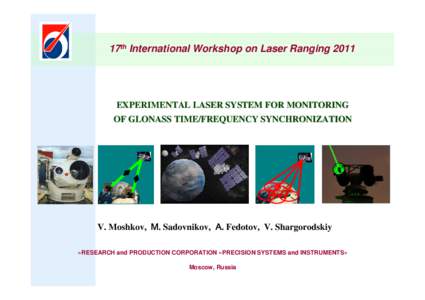 17th International Workshop on Laser Ranging[removed]EXPERIMENTAL LASER SYSTEM FOR MONITORING OF GLONASS TIME/FREQUENCY SYNCHRONIZATION  V. Moshkov, М. Sadovnikov, А. Fedotov, V. Shargorodskiy