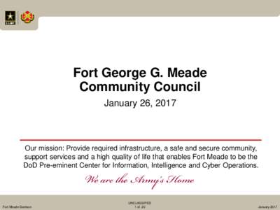 Fort George G. Meade Community Council January 26, 2017 Our mission: Provide required infrastructure, a safe and secure community, support services and a high quality of life that enables Fort Meade to be the