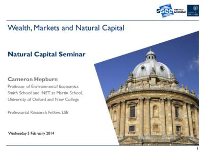 Wealth, Markets and Natural Capital Natural Capital Seminar Cameron Hepburn Professor of Environmental Economics Smith School and INET at Martin School,