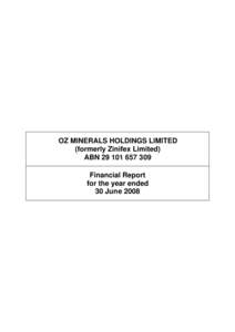 OZ MINERALS HOLDINGS LIMITED (formerly Zinifex Limited) ABN[removed]Financial Report for the year ended 30 June 2008