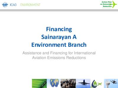 Financing Sainarayan A Environment Branch Assistance and Financing for International Aviation Emissions Reductions