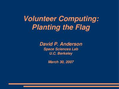 Volunteer Computing: Planting the Flag David P. Anderson Space Sciences Lab U.C. Berkeley