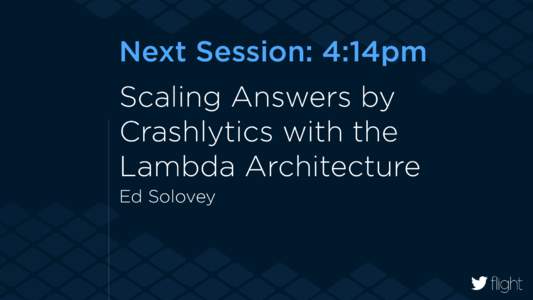 Next Session: 4:14pm Scaling Answers by Crashlytics with the Lambda Architecture Ed Solovey