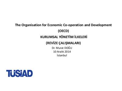 The Organisation for Economic Co-operation and Development (OECD) KURUMSAL YÖNETİM İLKELERİ (REVİZE ÇALIŞMALARI) Dr. Murat DOĞU