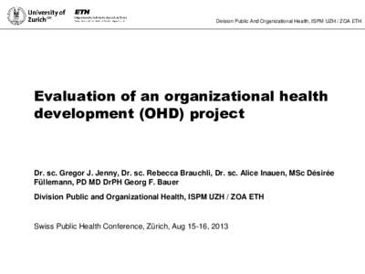 Division Public And Organizational Health, ISPM UZH / ZOA ETH  Evaluation of an organizational health development (OHD) project  Dr. sc. Gregor J. Jenny, Dr. sc. Rebecca Brauchli, Dr. sc. Alice Inauen, MSc Désirée