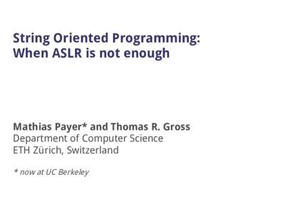 String Oriented Programming: When ASLR is not enough Mathias Payer* and Thomas R. Gross Department of Computer Science ETH Zürich, Switzerland