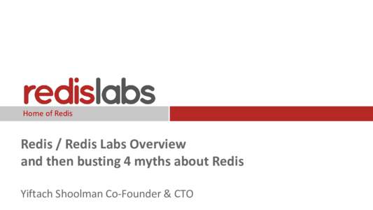 Home of Redis  Redis / Redis Labs Overview and then busting 4 myths about Redis Yiftach Shoolman Co-Founder & CTO